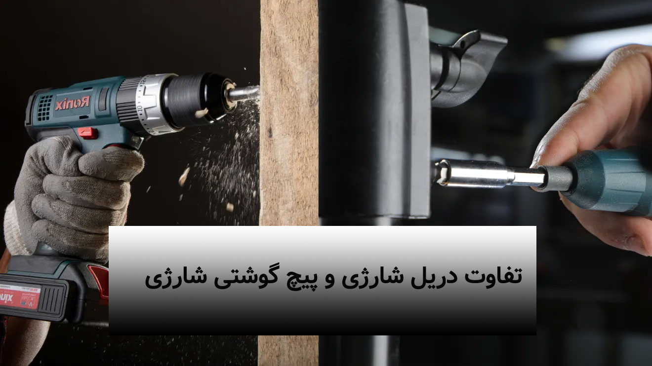 تفاوت دریل شارژی و پیچ گوشتی شارژی